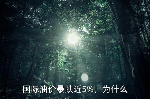 國際油價暴跌近5%，為什么