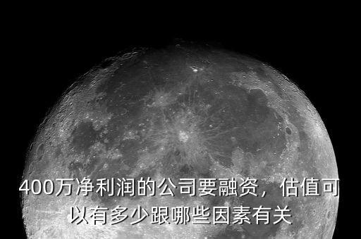 400萬凈利潤的公司要融資，估值可以有多少跟哪些因素有關