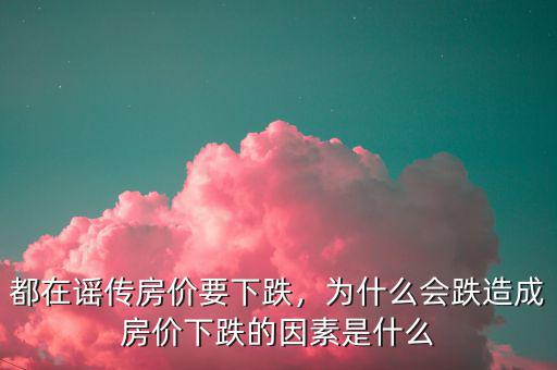 都在謠傳房?jī)r(jià)要下跌，為什么會(huì)跌造成房?jī)r(jià)下跌的因素是什么