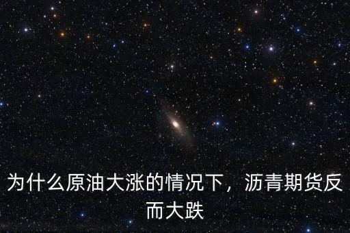 為什么原油大漲的情況下，瀝青期貨反而大跌