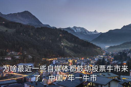 為啥最近一些自媒體都鼓動(dòng)股票牛市來(lái)了，中國(guó)7年一牛市