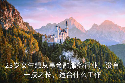 23歲女生想從事金融服務(wù)行業(yè)，沒有一技之長，適合什么工作