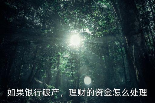 如果銀行破產(chǎn)，理財(cái)?shù)馁Y金怎么處理