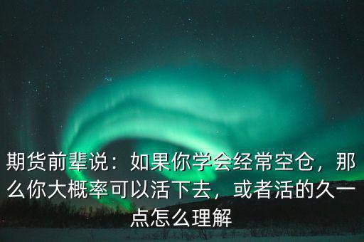 期貨前輩說：如果你學(xué)會(huì)經(jīng)?？諅}(cāng)，那么你大概率可以活下去，或者活的久一點(diǎn)怎么理解
