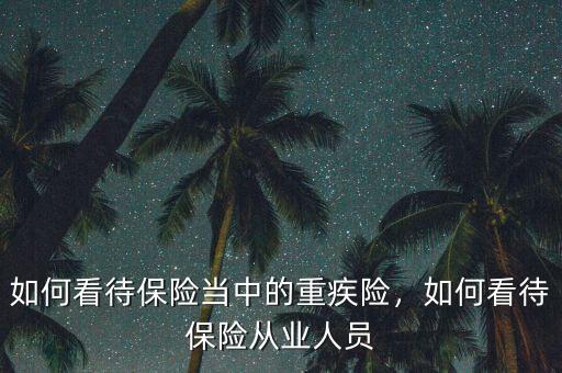 官員怎么看待保險(xiǎn),如何看待保險(xiǎn)當(dāng)中的重疾險(xiǎn)