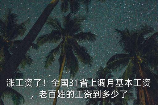 漲工資了！全國31省上調(diào)月基本工資，老百姓的工資到多少了