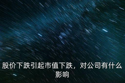 股價下跌引起市值下跌，對公司有什么影響