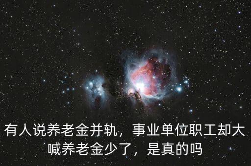有人說養(yǎng)老金并軌，事業(yè)單位職工卻大喊養(yǎng)老金少了，是真的嗎