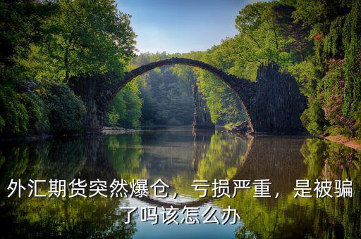 外匯期貨突然爆倉，虧損嚴重，是被騙了嗎該怎么辦
