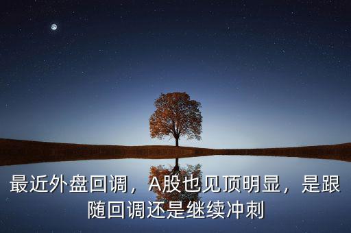最近外盤回調(diào)，A股也見頂明顯，是跟隨回調(diào)還是繼續(xù)沖刺