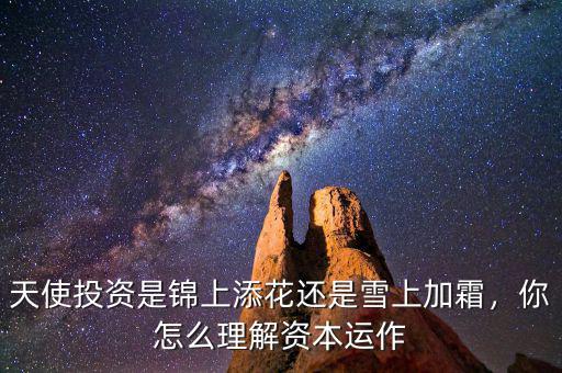 天使投資是錦上添花還是雪上加霜，你怎么理解資本運作