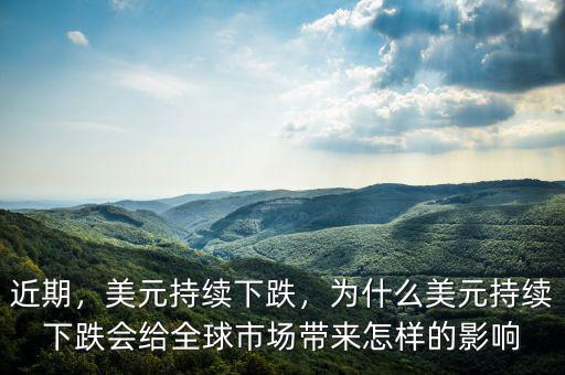 近期，美元持續(xù)下跌，為什么美元持續(xù)下跌會給全球市場帶來怎樣的影響