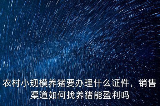 農(nóng)村小規(guī)模養(yǎng)豬要辦理什么證件，銷售渠道如何找養(yǎng)豬能盈利嗎