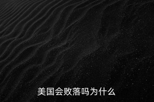 美國(guó)為什么必然衰敗,美國(guó)衰落了嗎