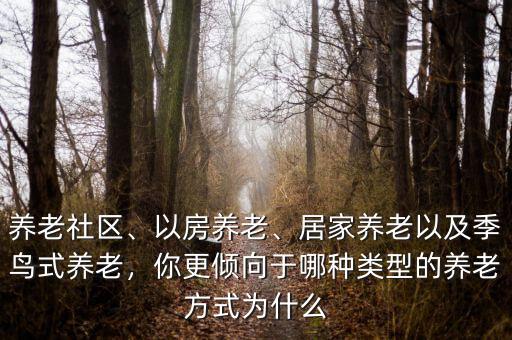 養(yǎng)老社區(qū)、以房養(yǎng)老、居家養(yǎng)老以及季鳥式養(yǎng)老，你更傾向于哪種類型的養(yǎng)老方式為什么