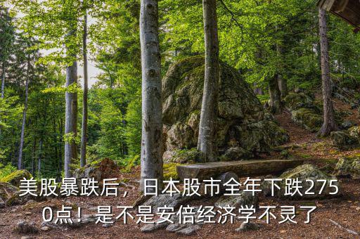 美股暴跌后，日本股市全年下跌2750點(diǎn)！是不是安倍經(jīng)濟(jì)學(xué)不靈了