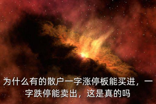 為什么有的散戶一字漲停板能買進，一字跌停能賣出，這是真的嗎