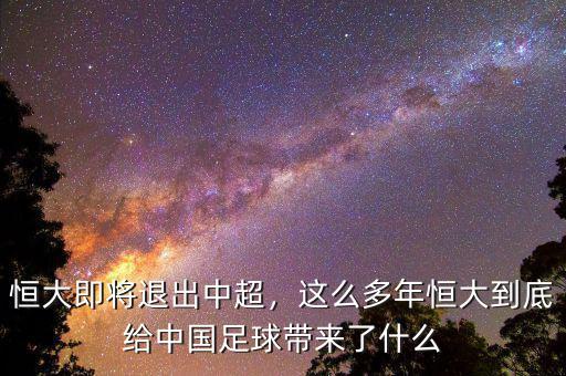 恒大即將退出中超，這么多年恒大到底給中國(guó)足球帶來了什么