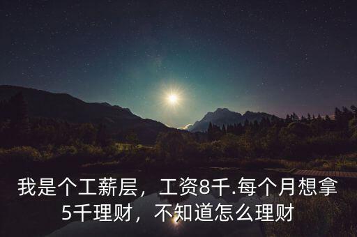 我是個工薪層，工資8千.每個月想拿5千理財(cái)，不知道怎么理財(cái)