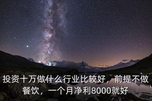 投資十萬做什么行業(yè)比較好，前提不做餐飲，一個月凈利8000就好