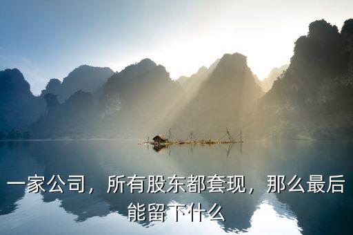 一家公司，所有股東都套現(xiàn)，那么最后能留下什么