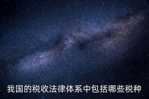 國家稅務(wù)法包括什么稅，我國的稅收法律體系中包括哪些稅種