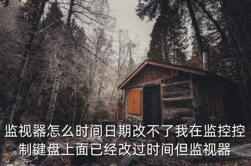 反寫監(jiān)控成功 為什么時(shí)間沒變，監(jiān)視器怎么時(shí)間日期改不了我在監(jiān)控控制鍵盤上面已經(jīng)改過(guò)時(shí)間但監(jiān)視器
