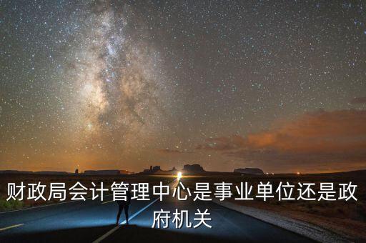 財(cái)政局會計(jì)管理中心是事業(yè)單位還是政府機(jī)關(guān)