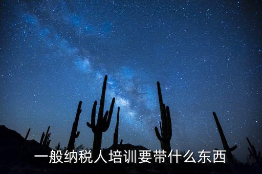 稅務(wù)局培訓(xùn)需要帶什么資料，一般納稅人培訓(xùn)要帶什么東西