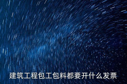 建筑工程包工包料都要開(kāi)什么發(fā)票
