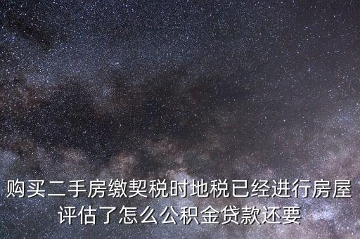 購買二手房繳契稅時(shí)地稅已經(jīng)進(jìn)行房屋評(píng)估了怎么公積金貸款還要