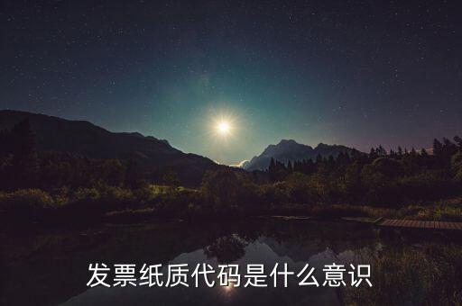發(fā)票編碼表示什么意思，發(fā)票紙質(zhì)代碼是什么意識