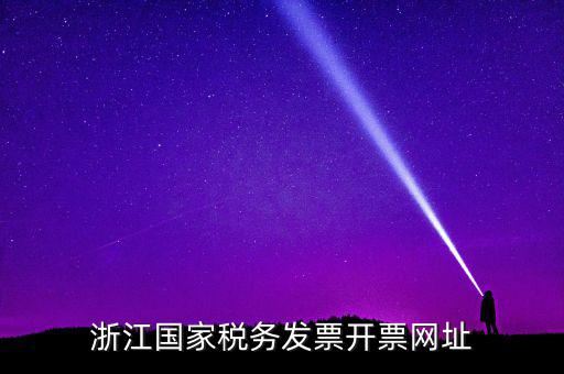 浙江地稅網(wǎng)址是什么，浙江國家稅務(wù)發(fā)票開票網(wǎng)址