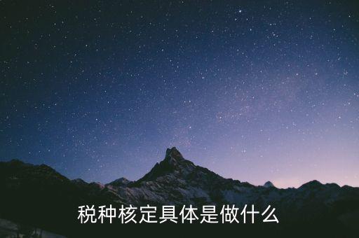 稅種核定是什么，稅務(wù)登記和核定稅種區(qū)別是什么