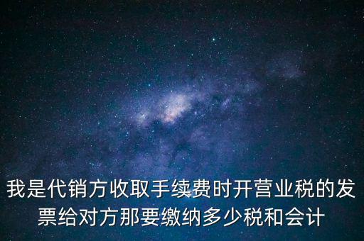代銷商品手續(xù)費(fèi)交什么稅，一般納稅人收取的代銷手續(xù)費(fèi)繳納什么稅