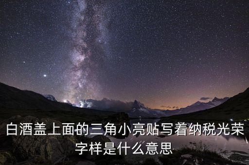 除了納稅光榮還有什么，白酒蓋上面的三角小亮貼寫著納稅光榮字樣是什么意思