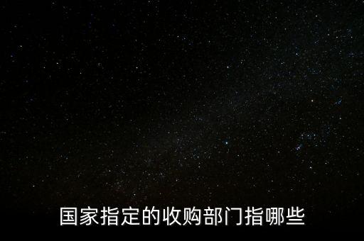 國(guó)家指定的收購(gòu)部門指哪些