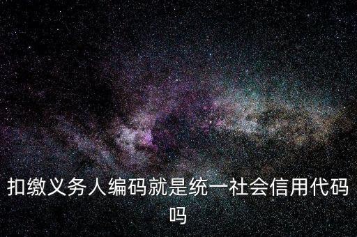 扣款人義務(wù)編碼是什么意思，扣繳義務(wù)人編碼是什么