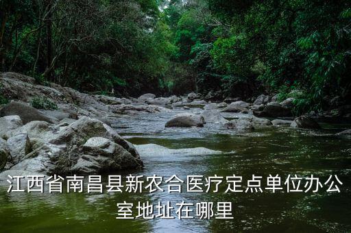 蓮塘地稅局辦公的單位在什么位置，江西省南昌縣新農(nóng)合醫(yī)療定點單位辦公室地址在哪里