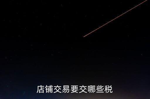 店面轉(zhuǎn)讓要交什么稅，二手商鋪賣(mài)出總共需付多少稅費(fèi)
