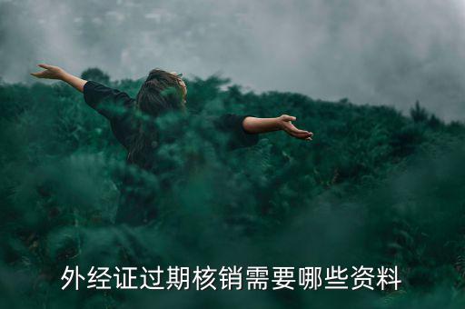 外經(jīng)證核銷需要什么，外經(jīng)證過期核銷需要哪些資料