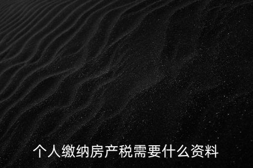申報(bào)房產(chǎn)稅需要什么資料，辦理房產(chǎn)稅需要提供哪些材料