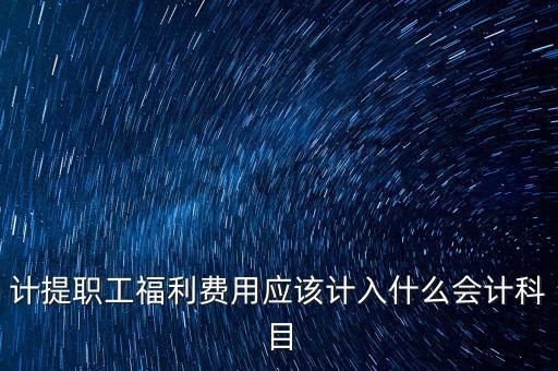 福利費記什么科目，職工福利費屬于什么科目