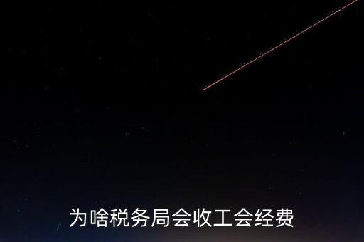 為什么叫工會經(jīng)費(fèi)地稅代收，為啥稅務(wù)局會收工會經(jīng)費(fèi)
