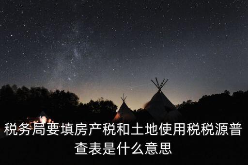稅務局要填房產(chǎn)稅和土地使用稅稅源普查表是什么意思