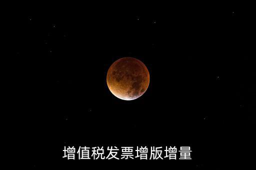 什么是發(fā)票增量，增值稅普通發(fā)票增量
