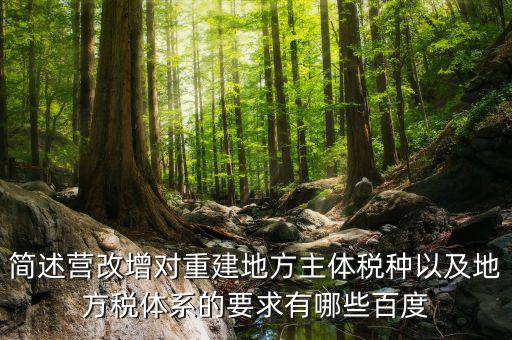 營改增后地方稅源靠什么，簡述營改增對重建地方主體稅種以及地方稅體系的要求有哪些百度