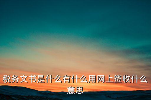 地稅涉稅文書是什么意思，純稅收和稅費同征文書已終審?fù)ㄟ^是什么意思啊