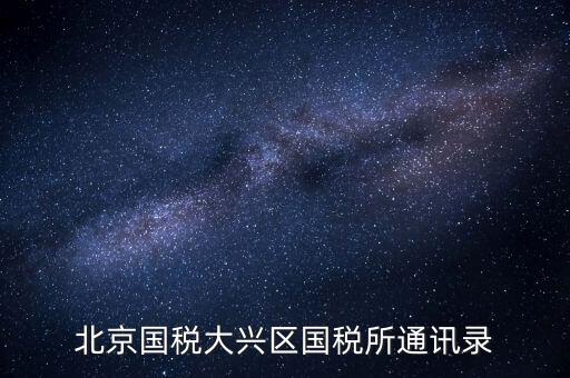 大興國稅七所做什么，大興區(qū)國稅七所