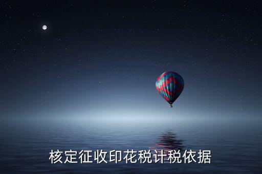 什么叫印花稅核定征收，核定征收印花稅計(jì)稅依據(jù)